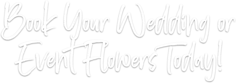 Book Your Wedding or Event Flowers Today!
